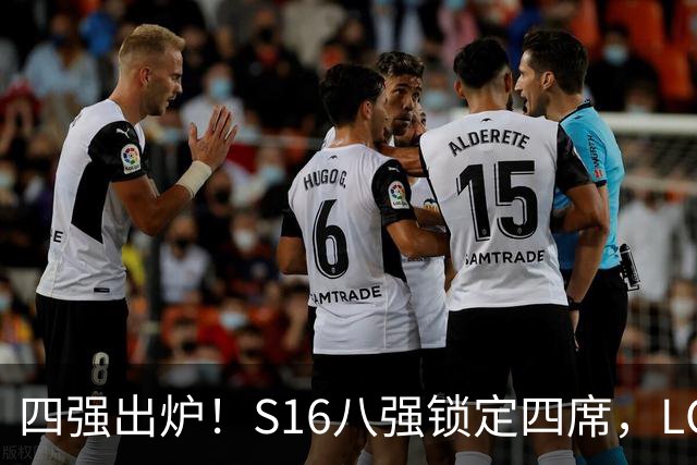 四强出炉！S16八强锁定四席，LCK三队领跑，iG扛下LPL大旗