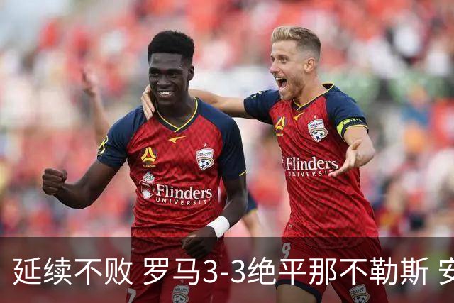 延续不败 罗马3-3绝平那不勒斯 安古伊萨倒钩小麦2球巴列尔迪双响