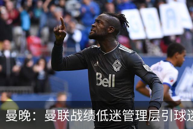 曼晚：曼联战绩低迷管理层引球迷不满，部分忠实球迷渐失信心