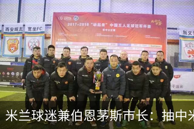 米兰球迷兼伯恩茅斯市长：抽中米兰是奇遇；盼有机会见迈尼昂