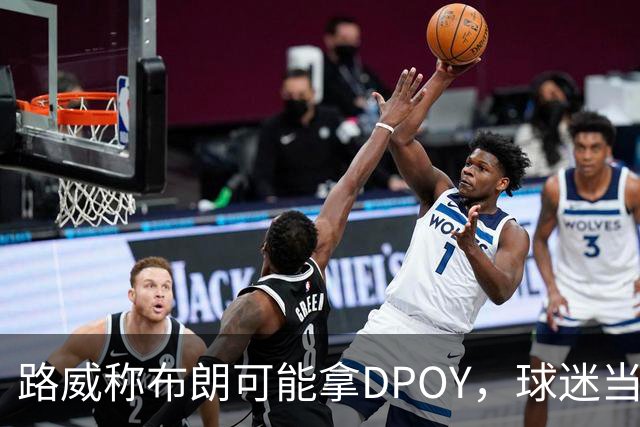 路威称布朗可能拿DPOY，球迷当场反驳：他防守没那么神