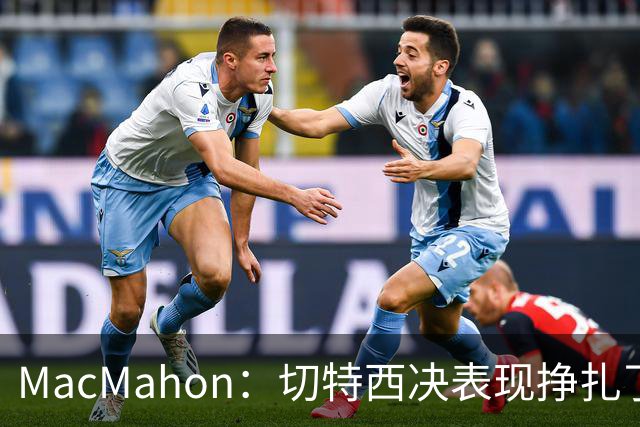 MacMahon：切特西决表现挣扎了一夏天 揭幕战终于回应质疑